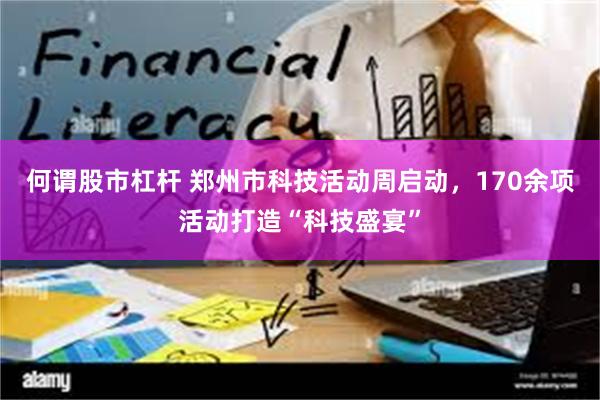 何谓股市杠杆 郑州市科技活动周启动，170余项活动打造“科技盛宴”