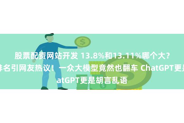 股票配资网站开发 13.8%和13.11%哪个大？《歌手》排名引网友热议！一众大模型竟然也翻车 ChatGPT更是胡言乱语