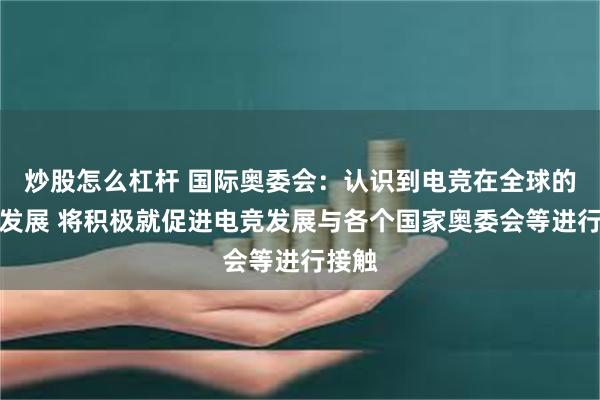 炒股怎么杠杆 国际奥委会：认识到电竞在全球的快速发展 将积极就促进电竞发展与各个国家奥委会等进行接触