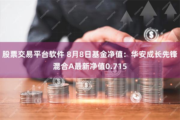 股票交易平台软件 8月8日基金净值：华安成长先锋混合A最新净值0.715