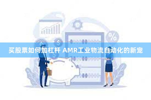 买股票如何加杠杆 AMR工业物流自动化的新宠