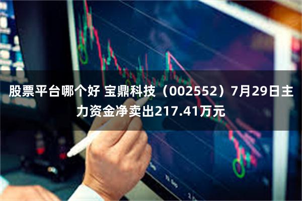 股票平台哪个好 宝鼎科技（002552）7月29日主力资金净卖出217.41万元