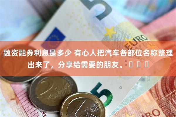 融资融券利息是多少 有心人把汽车各部位名称整理出来了，分享给需要的朋友。 ​​​