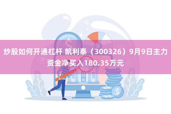 炒股如何开通杠杆 凯利泰（300326）9月9日主力资金净买入180.35万元