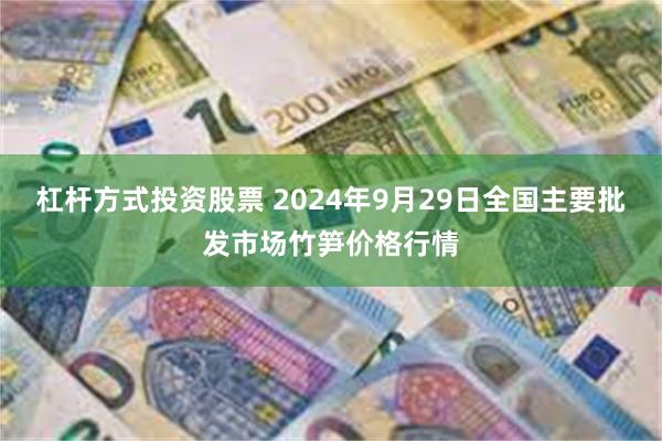 杠杆方式投资股票 2024年9月29日全国主要批发市场竹笋价格行情