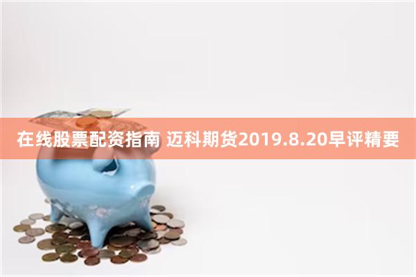 在线股票配资指南 迈科期货2019.8.20早评精要