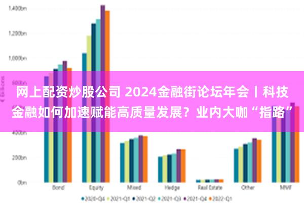 网上配资炒股公司 2024金融街论坛年会丨科技金融如何加速赋能高质量发展？业内大咖“指路”