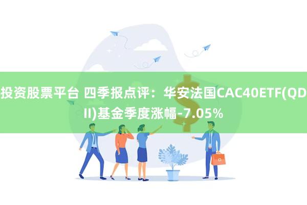 投资股票平台 四季报点评：华安法国CAC40ETF(QDII)基金季度涨幅-7.05%