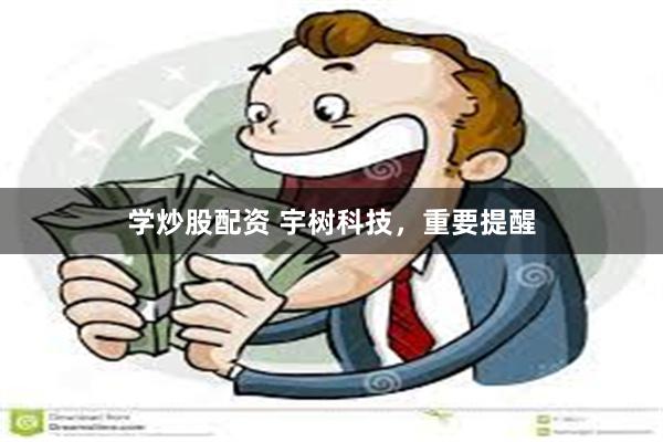 学炒股配资 宇树科技，重要提醒