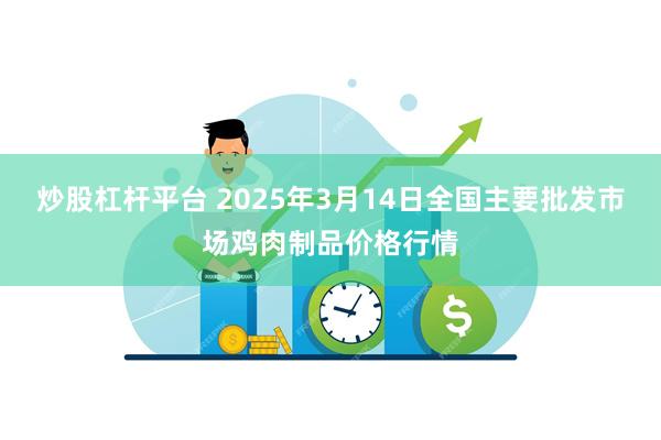 炒股杠杆平台 2025年3月14日全国主要批发市场鸡肉制品价格行情